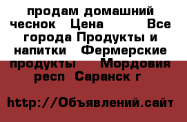 продам домашний чеснок › Цена ­ 100 - Все города Продукты и напитки » Фермерские продукты   . Мордовия респ.,Саранск г.